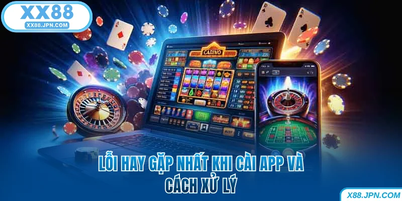 Tải App XX88 | Hướng Dẫn Cài Đặt Nhanh Cho IOS Và Android 13 Lỗi hay gặp nhất khi cài app XX88 và cách xử lý